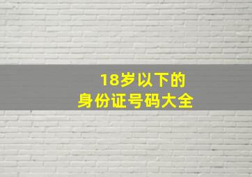 18岁以下的身份证号码大全