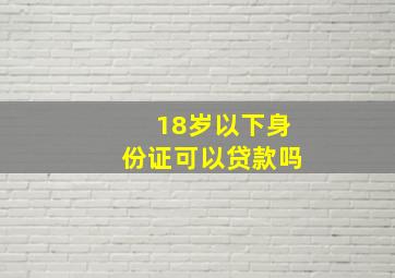 18岁以下身份证可以贷款吗