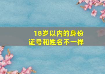 18岁以内的身份证号和姓名不一样