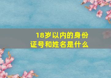 18岁以内的身份证号和姓名是什么