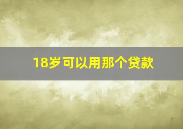 18岁可以用那个贷款