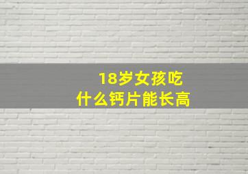 18岁女孩吃什么钙片能长高