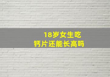 18岁女生吃钙片还能长高吗