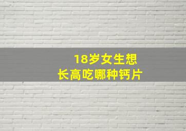 18岁女生想长高吃哪种钙片