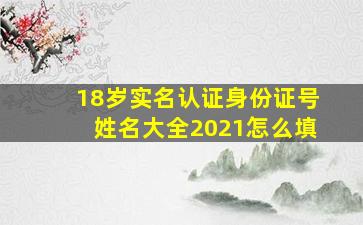 18岁实名认证身份证号姓名大全2021怎么填