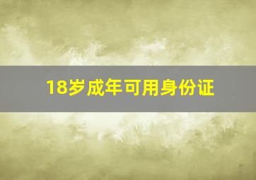 18岁成年可用身份证