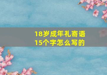 18岁成年礼寄语15个字怎么写的