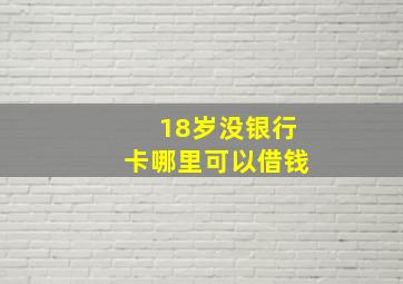 18岁没银行卡哪里可以借钱