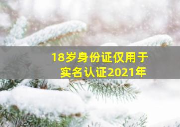 18岁身份证仅用于实名认证2021年