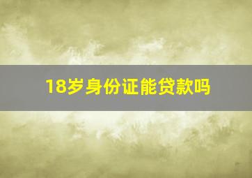 18岁身份证能贷款吗