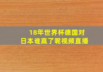 18年世界杯德国对日本谁赢了呢视频直播