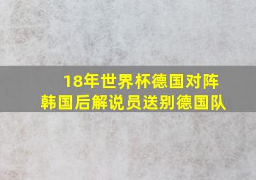 18年世界杯德国对阵韩国后解说员送别德国队