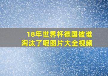 18年世界杯德国被谁淘汰了呢图片大全视频