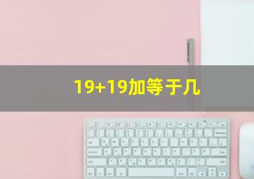 19+19加等于几