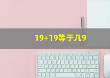 19+19等于几9