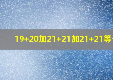 19+20加21+21加21+21等于几