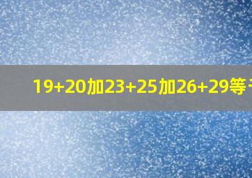 19+20加23+25加26+29等于几