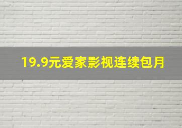 19.9元爱家影视连续包月