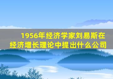 1956年经济学家刘易斯在经济增长理论中提出什么公司