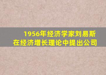 1956年经济学家刘易斯在经济增长理论中提出公司