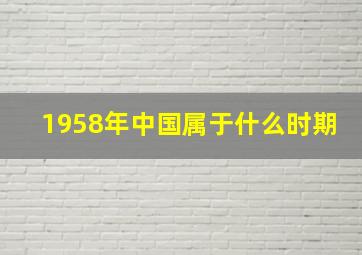 1958年中国属于什么时期