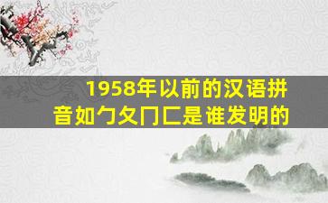 1958年以前的汉语拼音如勹夂冂匚是谁发明的