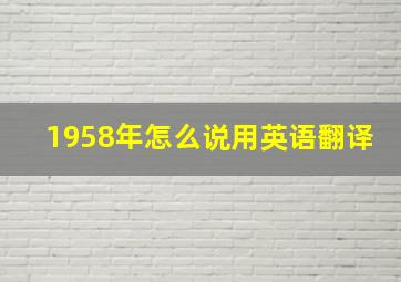 1958年怎么说用英语翻译