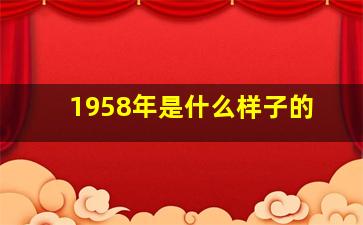 1958年是什么样子的