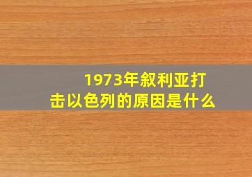 1973年叙利亚打击以色列的原因是什么