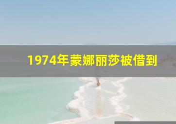 1974年蒙娜丽莎被借到