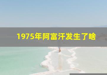 1975年阿富汗发生了啥