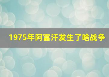 1975年阿富汗发生了啥战争