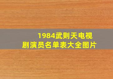 1984武则天电视剧演员名单表大全图片