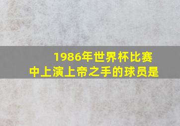 1986年世界杯比赛中上演上帝之手的球员是