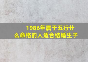 1986年属于五行什么命格的人适合结婚生子