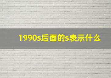 1990s后面的s表示什么