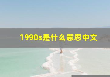 1990s是什么意思中文