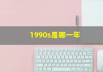 1990s是哪一年