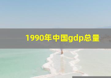 1990年中国gdp总量