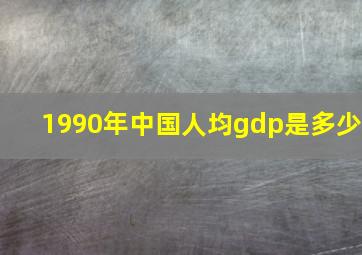 1990年中国人均gdp是多少