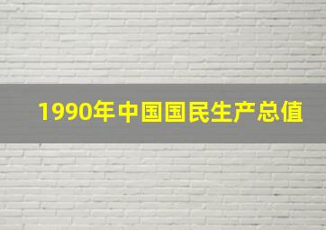 1990年中国国民生产总值