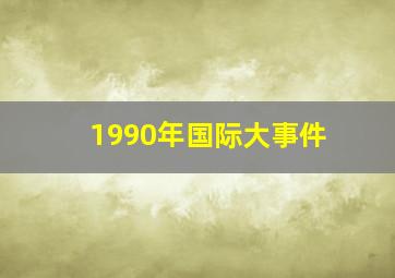 1990年国际大事件