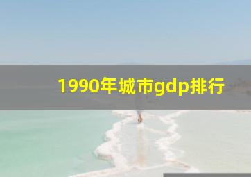 1990年城市gdp排行