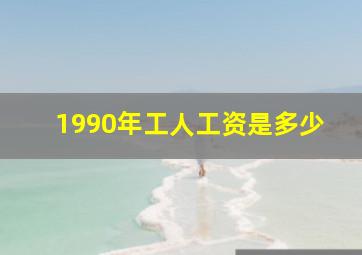 1990年工人工资是多少