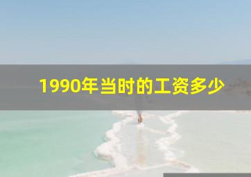 1990年当时的工资多少