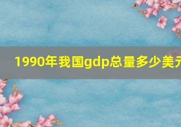 1990年我国gdp总量多少美元