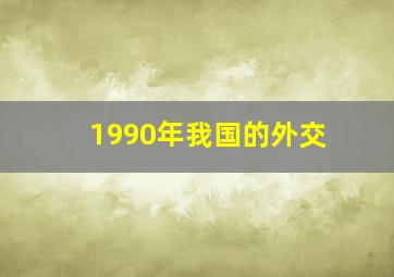 1990年我国的外交