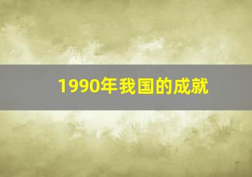 1990年我国的成就