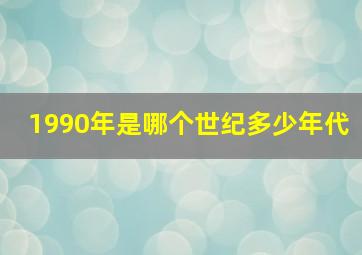 1990年是哪个世纪多少年代