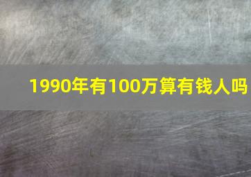 1990年有100万算有钱人吗